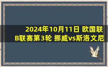 2024年10月11日 欧国联B联赛第3轮 挪威vs斯洛文尼亚 全场录像